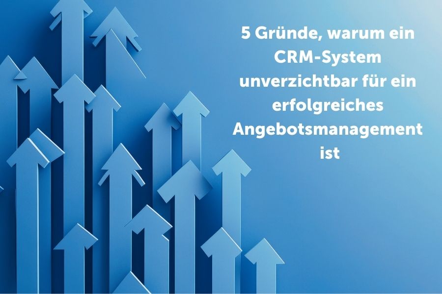 5 Gründe, warum ein CRM-System unverzichtbar für ein erfolgreiches Angebotsmanagement ist